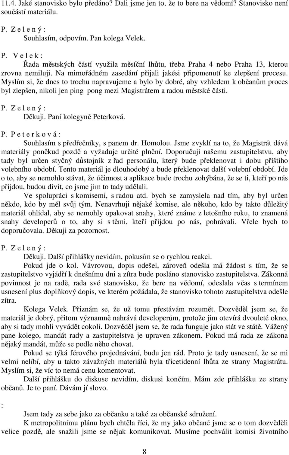 Myslím si, že dnes to trochu napravujeme a bylo by dobré, aby vzhledem k občanům proces byl zlepšen, nikoli jen ping pong mezi Magistrátem a radou městské části. Děkuji. Pa