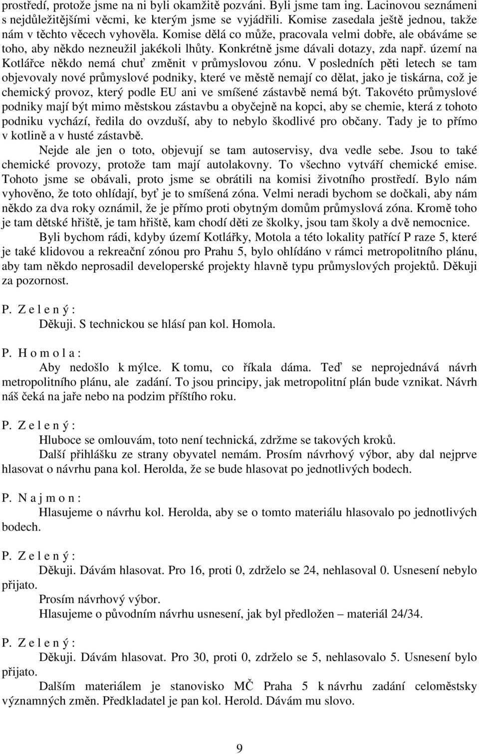 Konkrétně jsme dávali dotazy, zda např. území na Kotlářce někdo nemá chuť změnit v průmyslovou zónu.