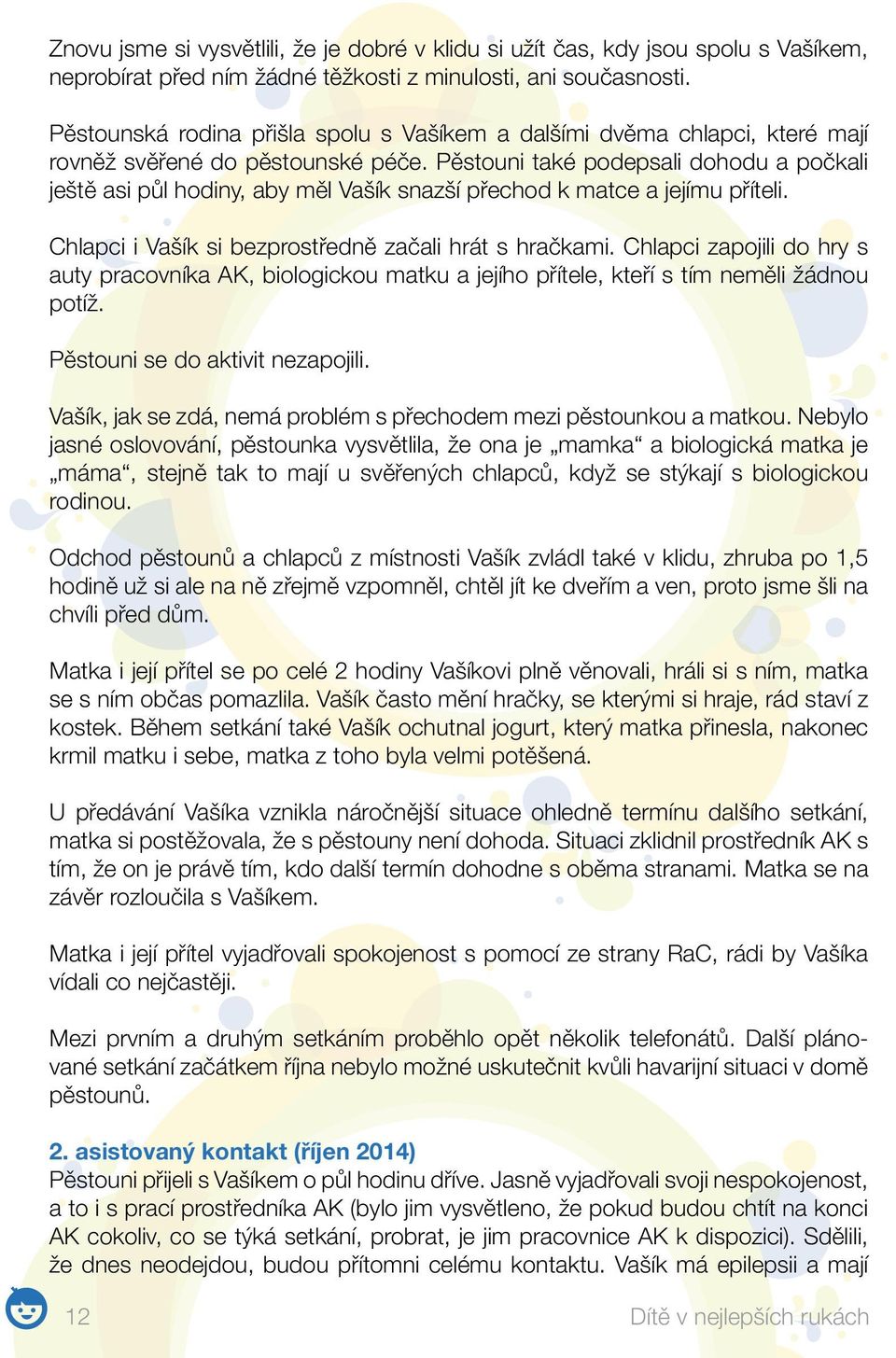 Pěstouni také podepsali dohodu a počkali ještě asi půl hodiny, aby měl Vašík snazší přechod k matce a jejímu příteli. Chlapci i Vašík si bezprostředně začali hrát s hračkami.