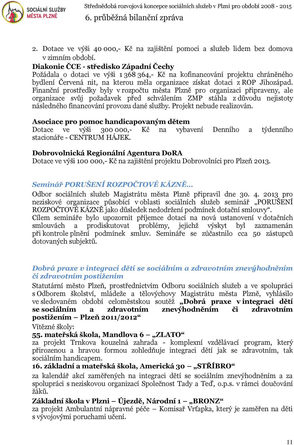 Finanční prostředky byly v rozpočtu města Plzně pro organizaci připraveny, ale organizace svůj požadavek před schválením ZMP stáhla z důvodu nejistoty následného financování provozu dané služby.