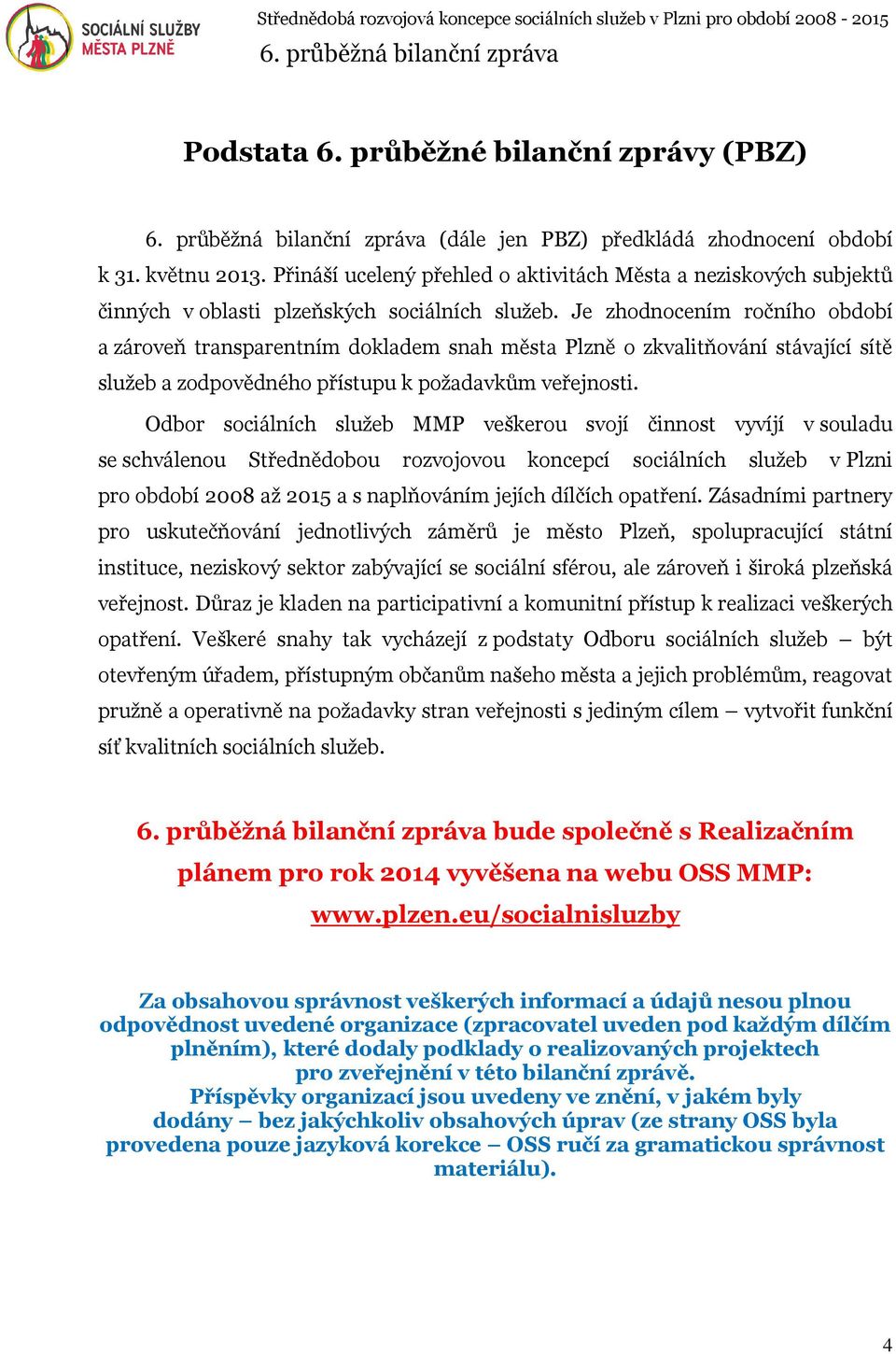 Je zhodnocením ročního období a zároveň transparentním dokladem snah města Plzně o zkvalitňování stávající sítě služeb a zodpovědného přístupu k požadavkům veřejnosti.