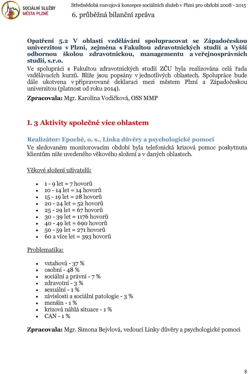 Blíže jsou popsány v jednotlivých oblastech. Spolupráce bude dále ukotvena v připravované deklaraci mezi městem Plzní a Západočeskou univerzitou (platnost od roku 2014). Zpracovala: Mgr.