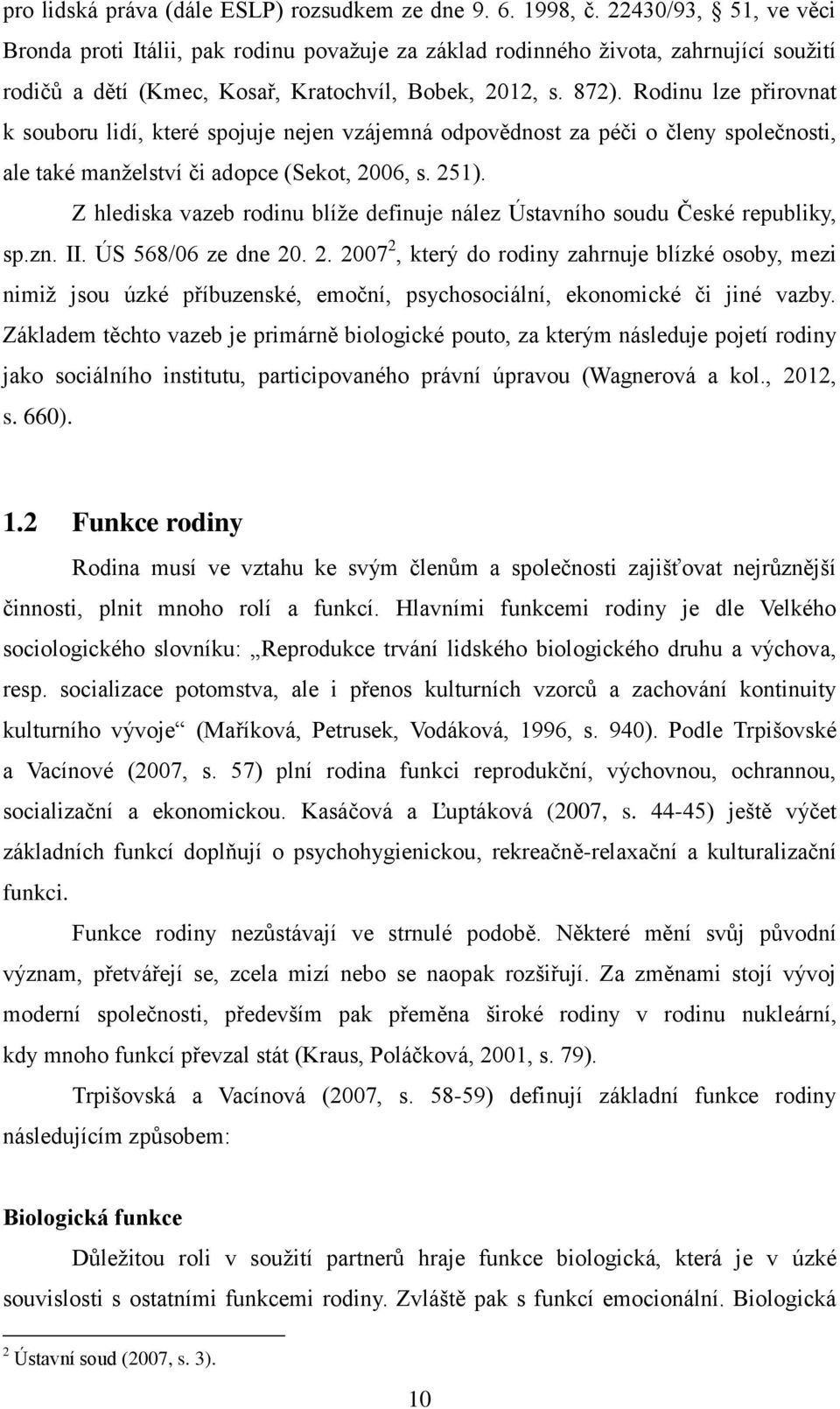 Rodinu lze přirovnat k souboru lidí, které spojuje nejen vzájemná odpovědnost za péči o členy společnosti, ale také manželství či adopce (Sekot, 2006, s. 251).