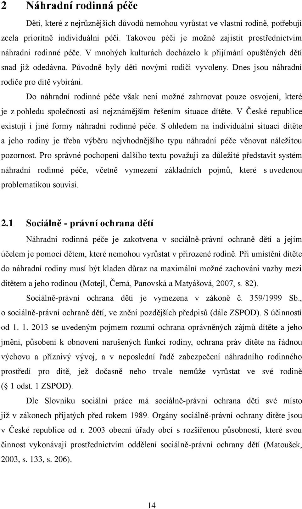 Dnes jsou náhradní rodiče pro dítě vybíráni. Do náhradní rodinné péče však není možné zahrnovat pouze osvojení, které je z pohledu společnosti asi nejznámějším řešením situace dítěte.