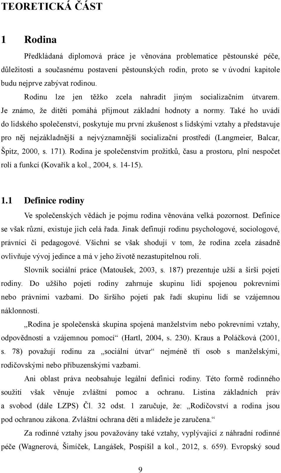 Také ho uvádí do lidského společenství, poskytuje mu první zkušenost s lidskými vztahy a představuje pro něj nejzákladnější a nejvýznamnější socializační prostředí (Langmeier, Balcar, Špitz, 2000, s.