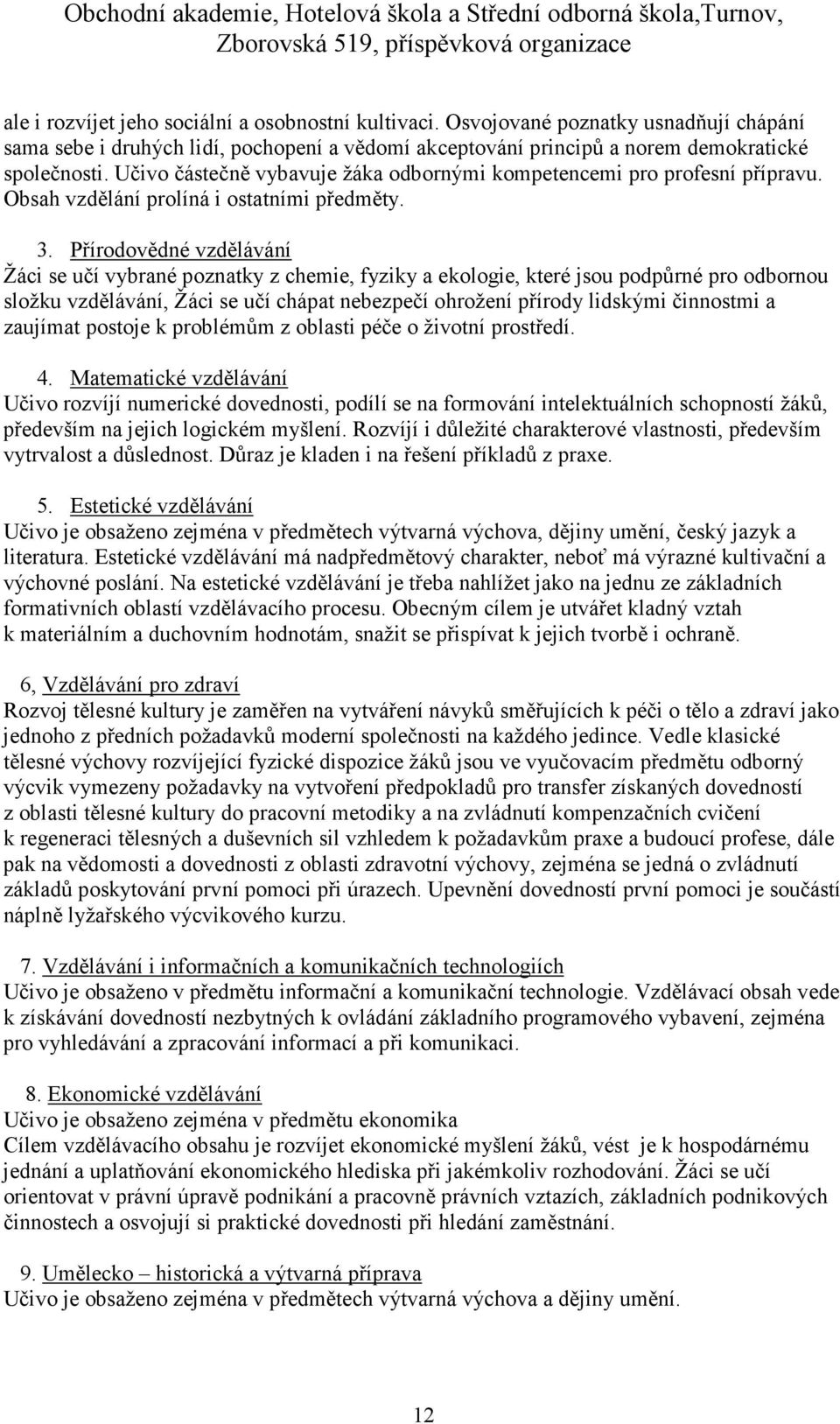 Přírodovědné vzdělávání Žáci se učí vybrané poznatky z chemie, fyziky a ekologie, které jsou podpůrné pro odbornou složku vzdělávání, Žáci se učí chápat nebezpečí ohrožení přírody lidskými činnostmi