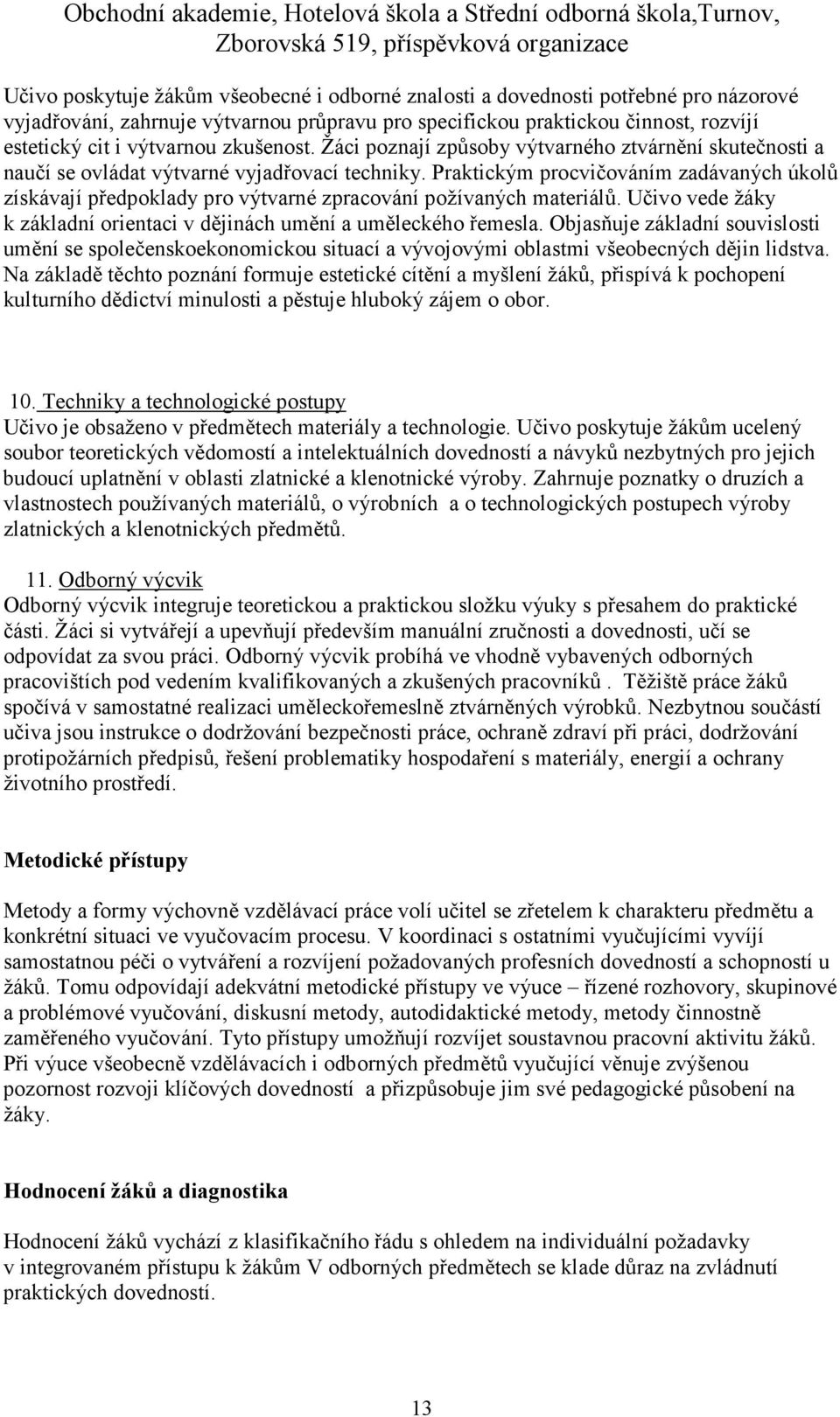 Praktickým procvičováním zadávaných úkolů získávají předpoklady pro výtvarné zpracování požívaných materiálů. Učivo vede žáky k základní orientaci v dějinách umění a uměleckého řemesla.