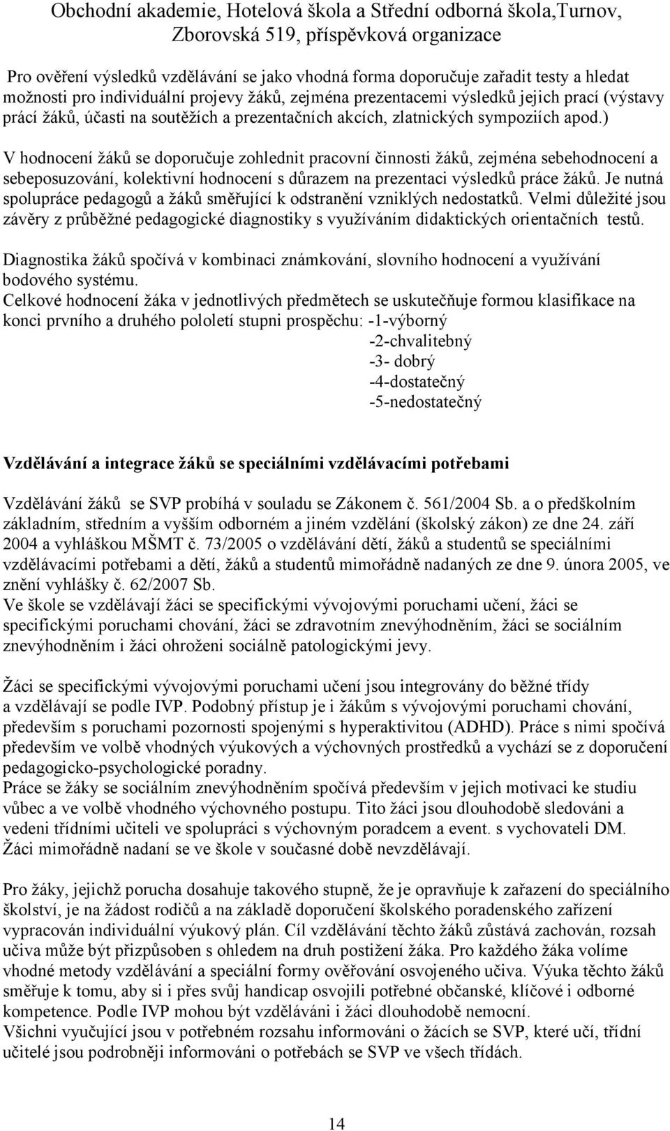 ) V hodnocení žáků se doporučuje zohlednit pracovní činnosti žáků, zejména sebehodnocení a sebeposuzování, kolektivní hodnocení s důrazem na prezentaci výsledků práce žáků.