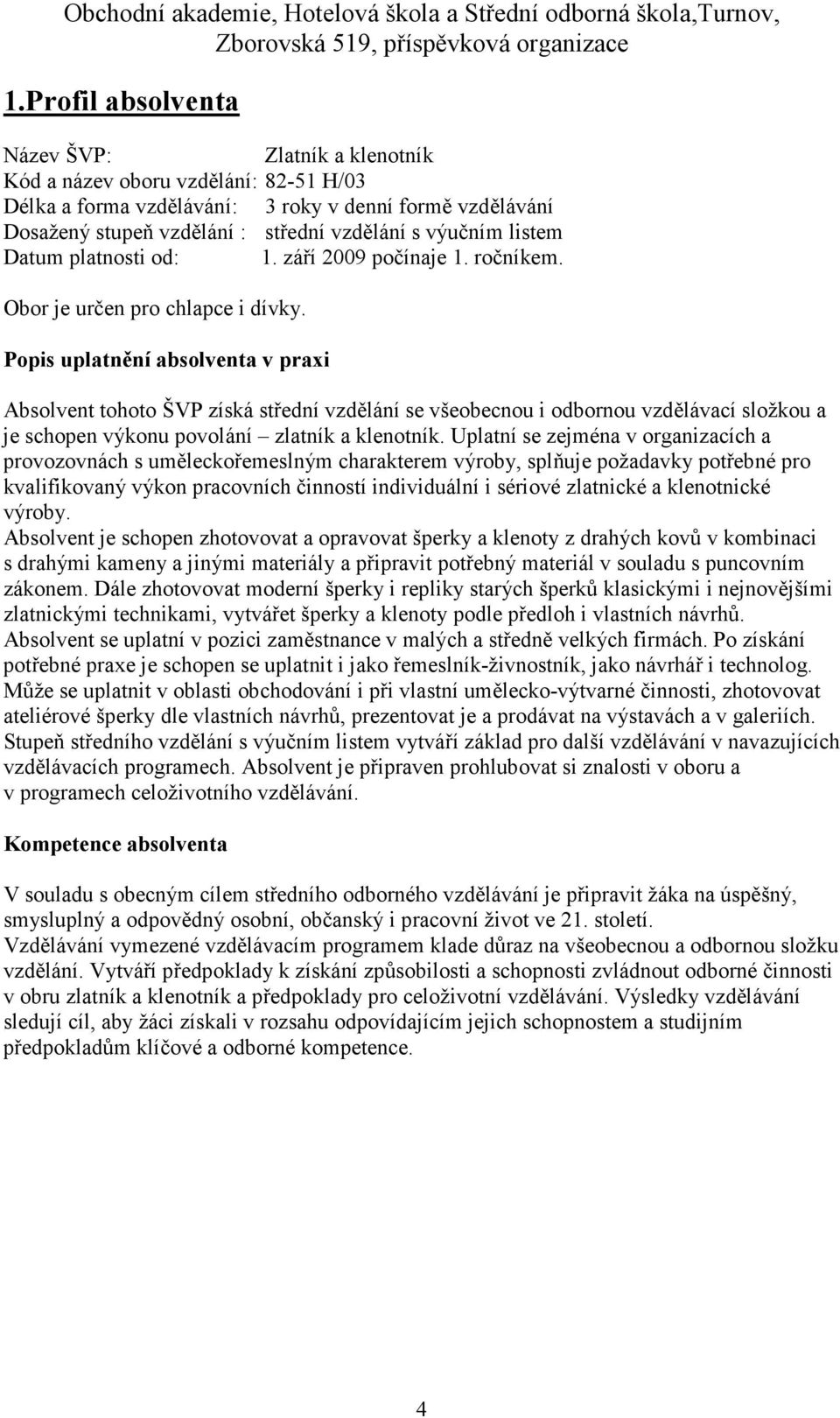 Popis uplatnění absolventa v praxi Absolvent tohoto ŠVP získá střední vzdělání se všeobecnou i odbornou vzdělávací složkou a je schopen výkonu povolání zlatník a klenotník.