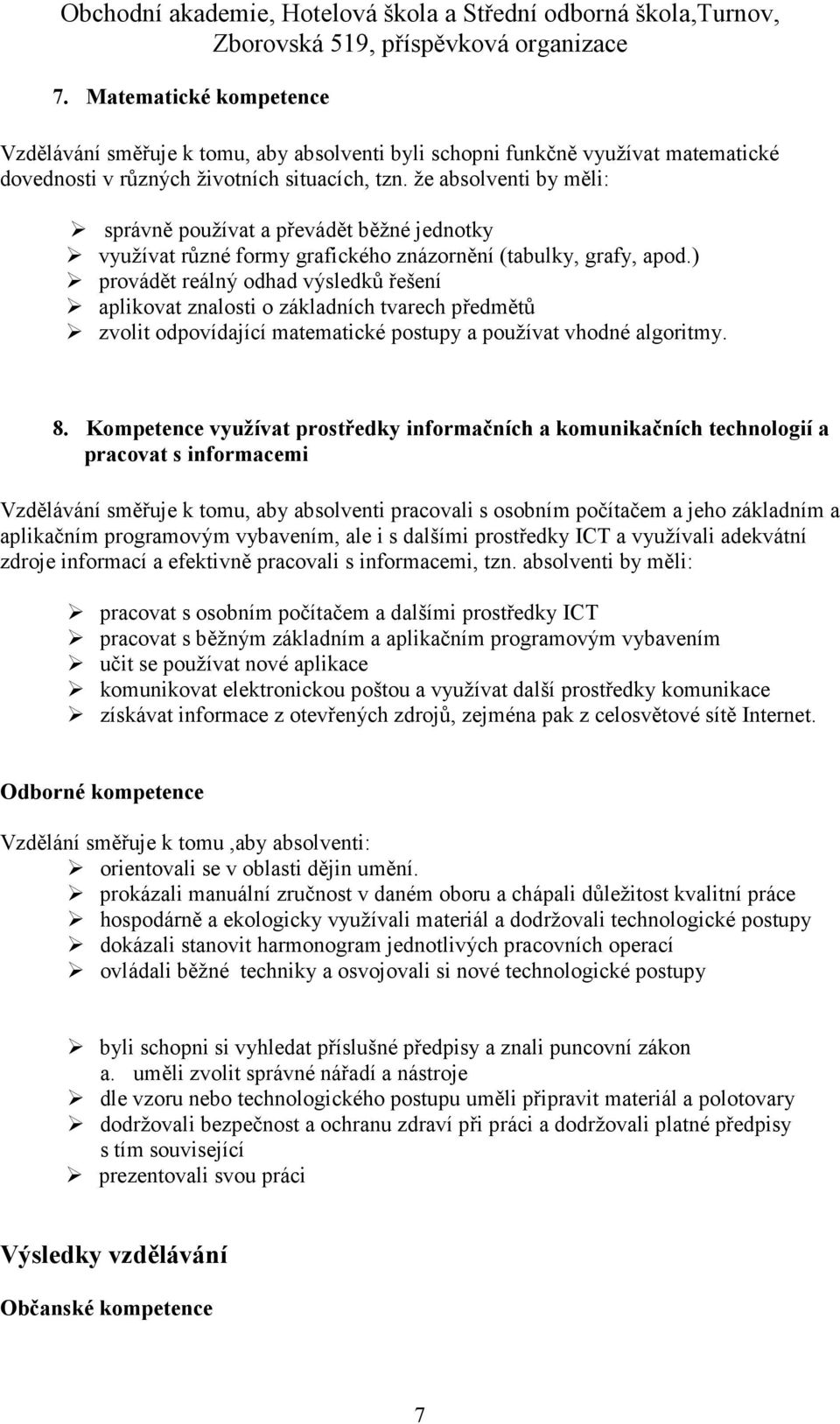 ) provádět reálný odhad výsledků řešení aplikovat znalosti o základních tvarech předmětů zvolit odpovídající matematické postupy a používat vhodné algoritmy. 8.