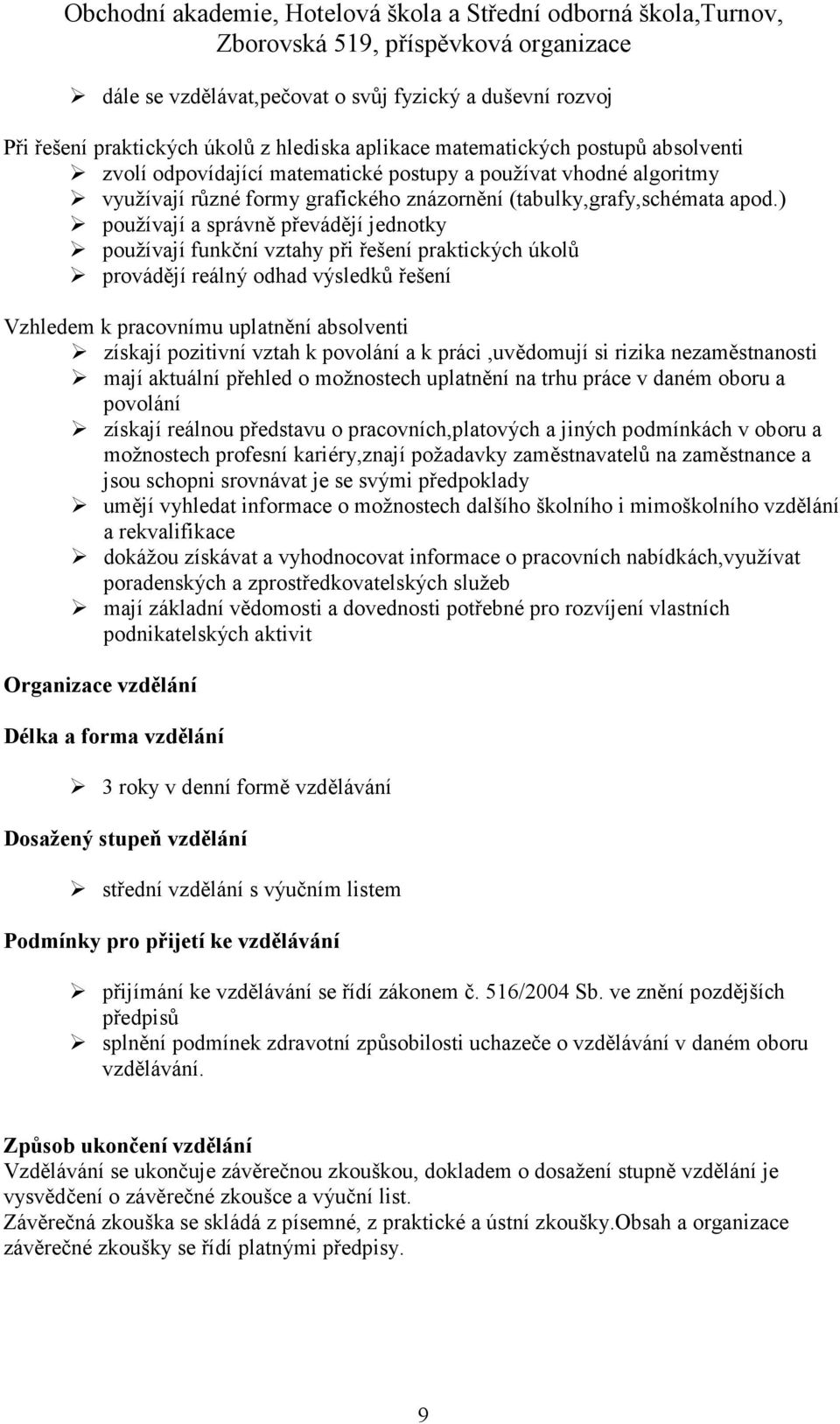 ) používají a správně převádějí jednotky používají funkční vztahy při řešení praktických úkolů provádějí reálný odhad výsledků řešení Vzhledem k pracovnímu uplatnění absolventi získají pozitivní