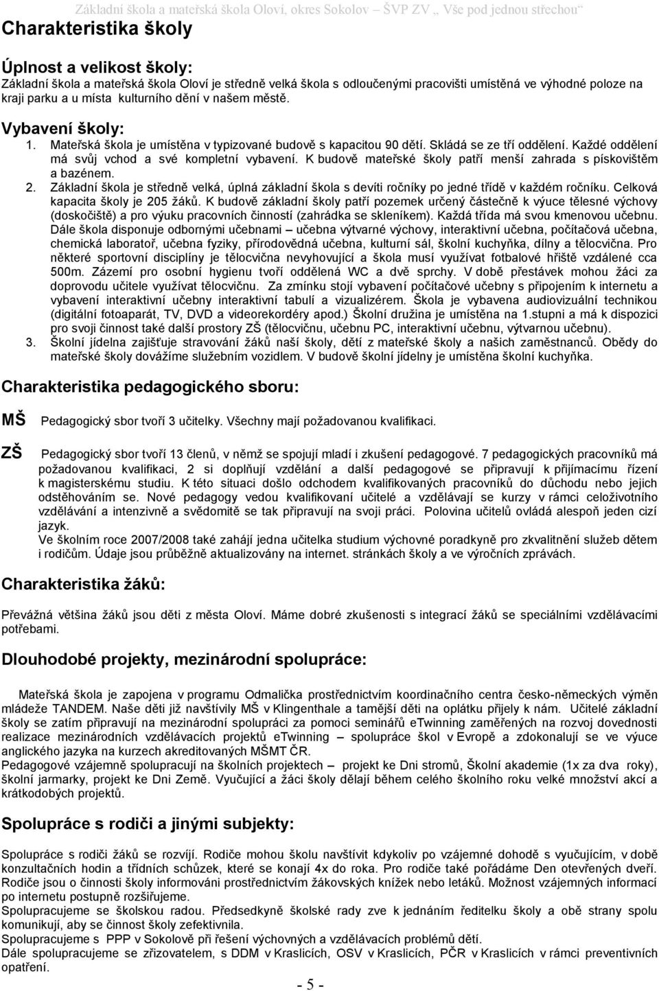 K budově mateřské školy patří menší zahrada s pískovištěm a bazénem. 2. Základní škola je středně velká, úplná základní škola s devíti ročníky po jedné třídě v každém ročníku.