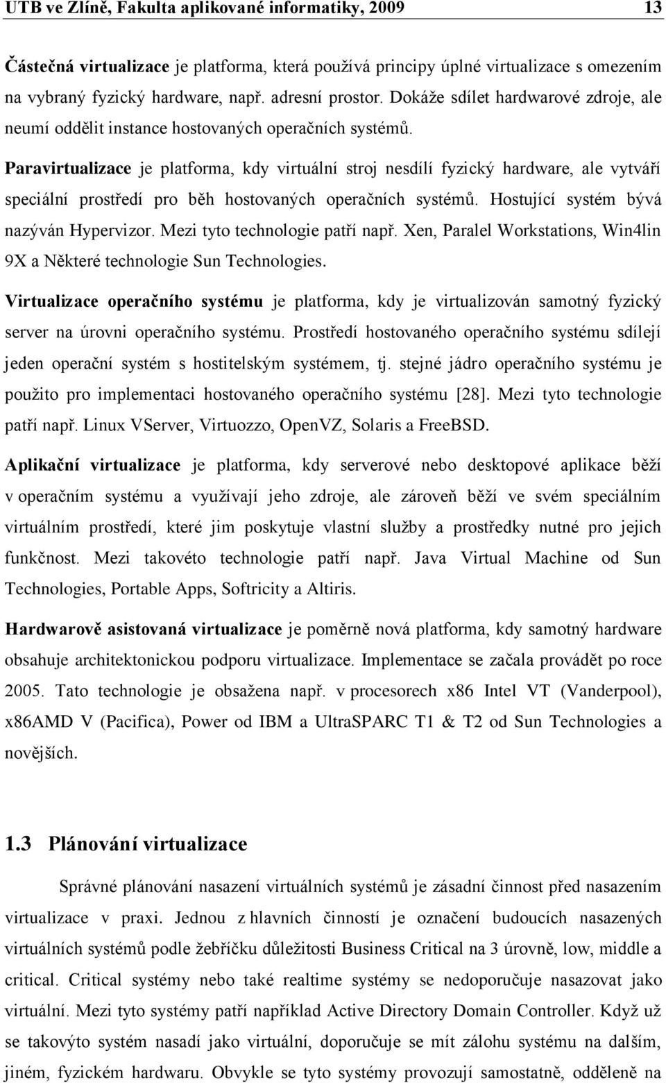 Paravirtualizace je platforma, kdy virtuální stroj nesdílí fyzický hardware, ale vytváří speciální prostředí pro běh hostovaných operačních systémŧ. Hostující systém bývá nazýván Hypervizor.