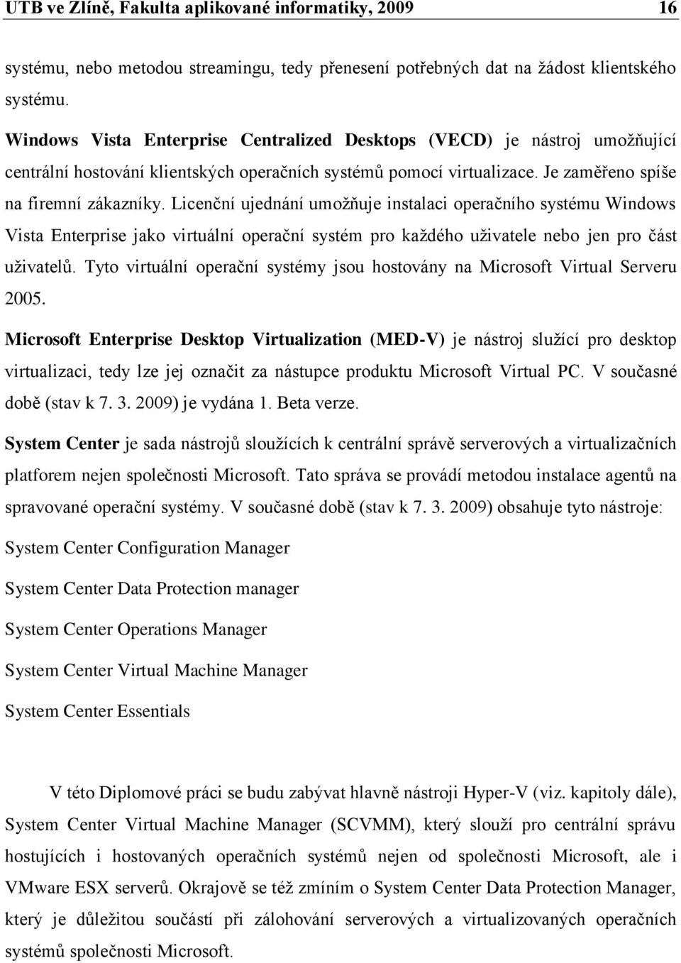 Licenční ujednání umoţňuje instalaci operačního systému Windows Vista Enterprise jako virtuální operační systém pro kaţdého uţivatele nebo jen pro část uţivatelŧ.