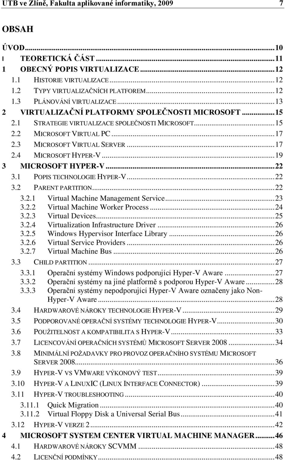 3 MICROSOFT VIRTUAL SERVER... 17 2.4 MICROSOFT HYPER-V... 19 3 MICROSOFT HYPER-V... 22 3.1 POPIS TECHNOLOGIE HYPER-V... 22 3.2 PARENT PARTITION... 22 3.2.1 Virtual Machine Management Service... 23 3.