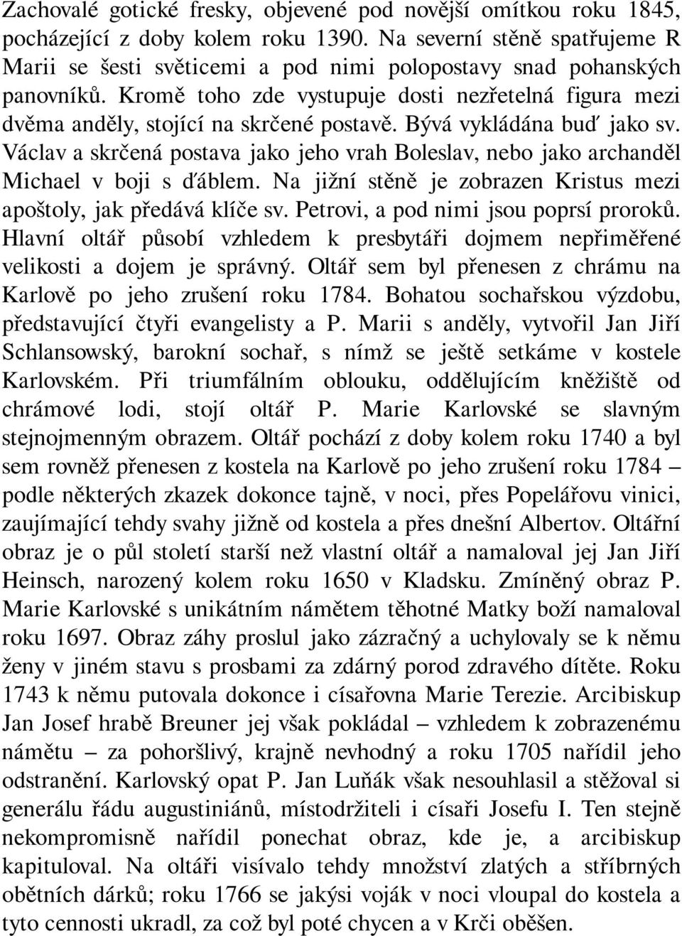 Bývá vykládána buď jako sv. Václav a skrčená postava jako jeho vrah Boleslav, nebo jako archanděl Michael v boji s ďáblem. Na jižní stěně je zobrazen Kristus mezi apoštoly, jak předává klíče sv.