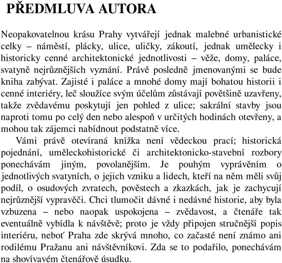 Zajisté i paláce a mnohé domy mají bohatou historii i cenné interiéry, leč sloužíce svým účelům zůstávají povětšině uzavřeny, takže zvědavému poskytují jen pohled z ulice; sakrální stavby jsou