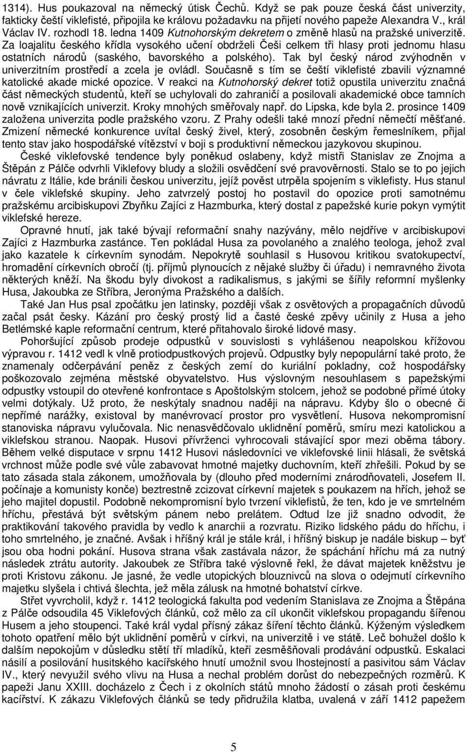 Za loajalitu českého křídla vysokého učení obdrželi Češi celkem tři hlasy proti jednomu hlasu ostatních národů (saského, bavorského a polského).