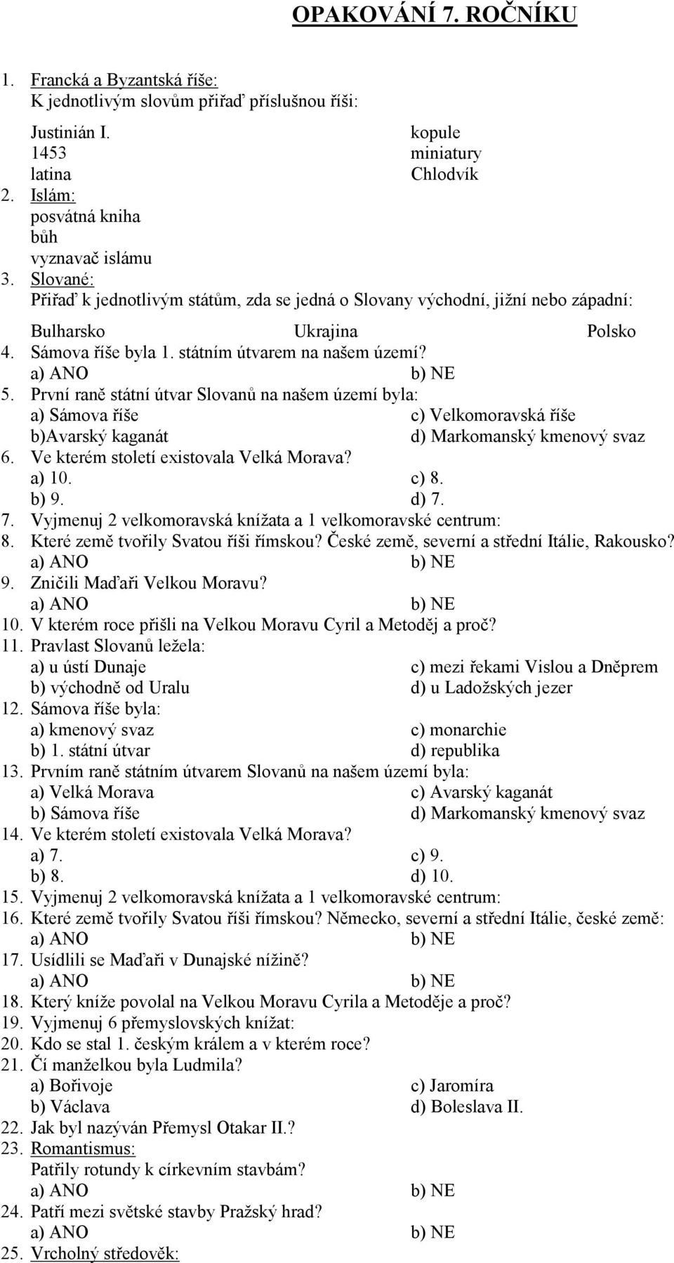 První raně státní útvar Slovanů na našem území byla: 6. Ve kterém století existovala Velká Morava? 7. Vyjmenuj 2 velkomoravská knížata a 1 velkomoravské centrum: 8.