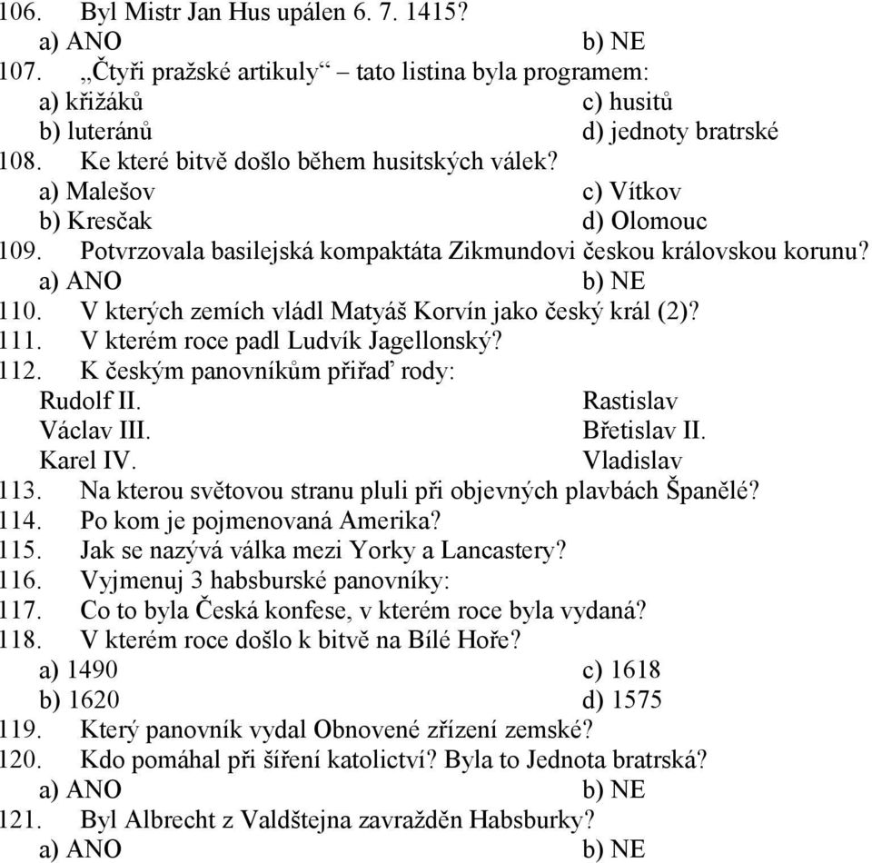 V kterých zemích vládl Matyáš Korvín jako český král (2)? 111. V kterém roce padl Ludvík Jagellonský? 112. K českým panovníkům přiřaď rody: Rudolf II. Rastislav Václav III. Břetislav II. Karel IV.