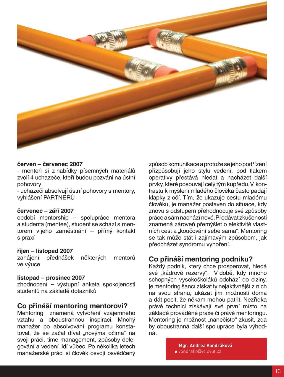 listopad prosinec 2007 zhodnocení výstupní anketa spokojenosti studentů na základě dotazníků Co přináší mentoring mentorovi? Mentoring znamená vytvoření vzájemného vztahu a oboustrannou inspiraci.