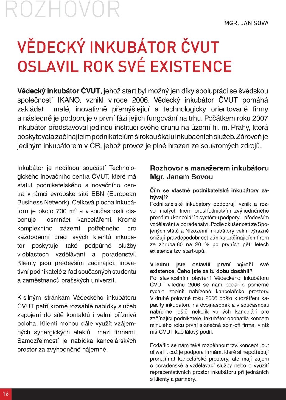 Počátkem roku 2007 inkubátor představoval jedinou instituci svého druhu na území hl. m. Prahy, která poskytovala začínajícím podnikatelům širokou škálu inkubačních služeb.