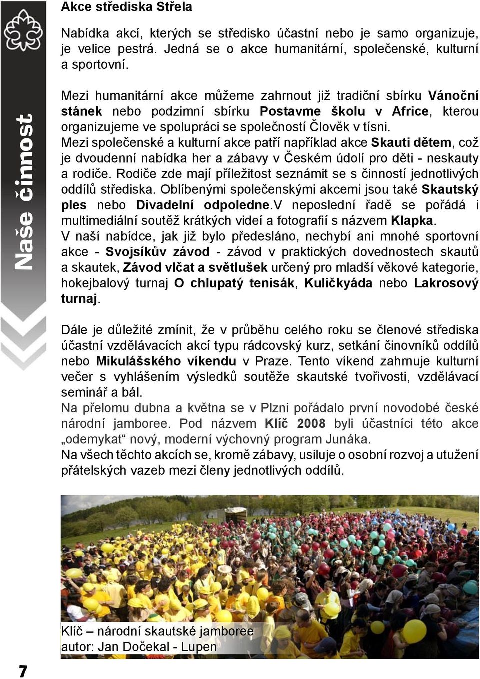 Mezi společenské a kulturní akce patří například akce Skauti dětem, což je dvoudenní nabídka her a zábavy v Českém údolí pro děti - neskauty a rodiče.