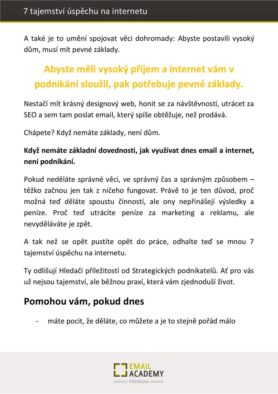 Když nemáte základní dovednosti, jak využívat dnes email a internet, není podnikání. Pokud neděláte správné věci, ve správný čas a správným způsobem těžko začnou jen tak z ničeho fungovat.