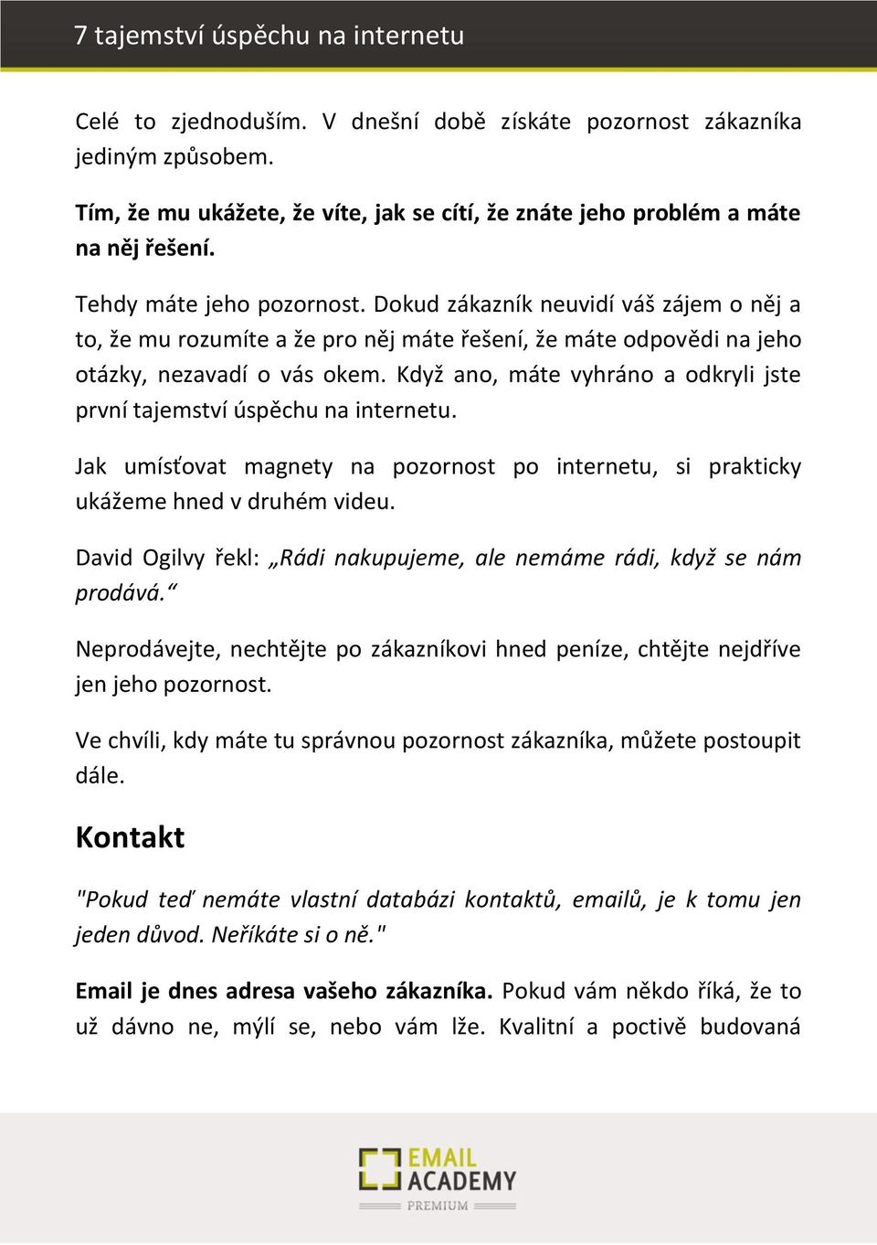 Když ano, máte vyhráno a odkryli jste první tajemství úspěchu na internetu. Jak umísťovat magnety na pozornost po internetu, si prakticky ukážeme hned v druhém videu.