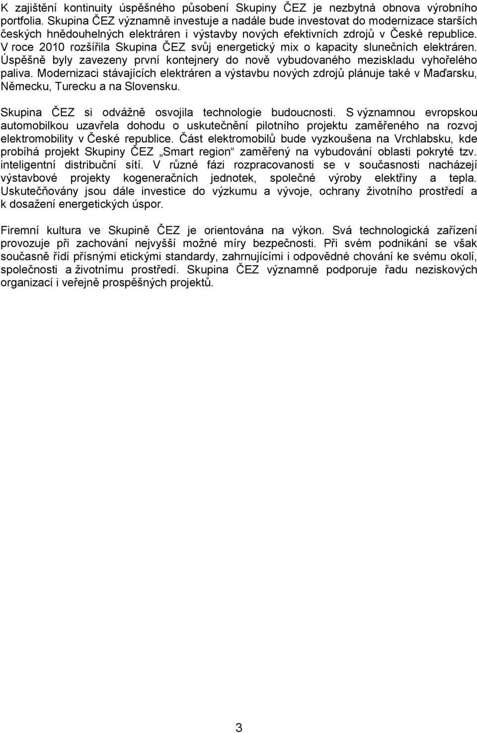 V roce 2010 rozšířila Skupina ČEZ svůj energetický mix o kapacity slunečních elektráren. Úspěšně byly zavezeny první kontejnery do nově vybudovaného meziskladu vyhořelého paliva.