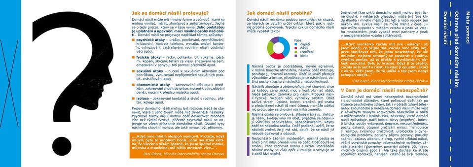 se projevuje například těmito způsoby: psychické útoky urážky, ponižování, zesměšňování, kritizování, kontrola telefonu, e-mailu, osobní kontroly, vyhrožování, zastrašování, vydírání, ničení osobních