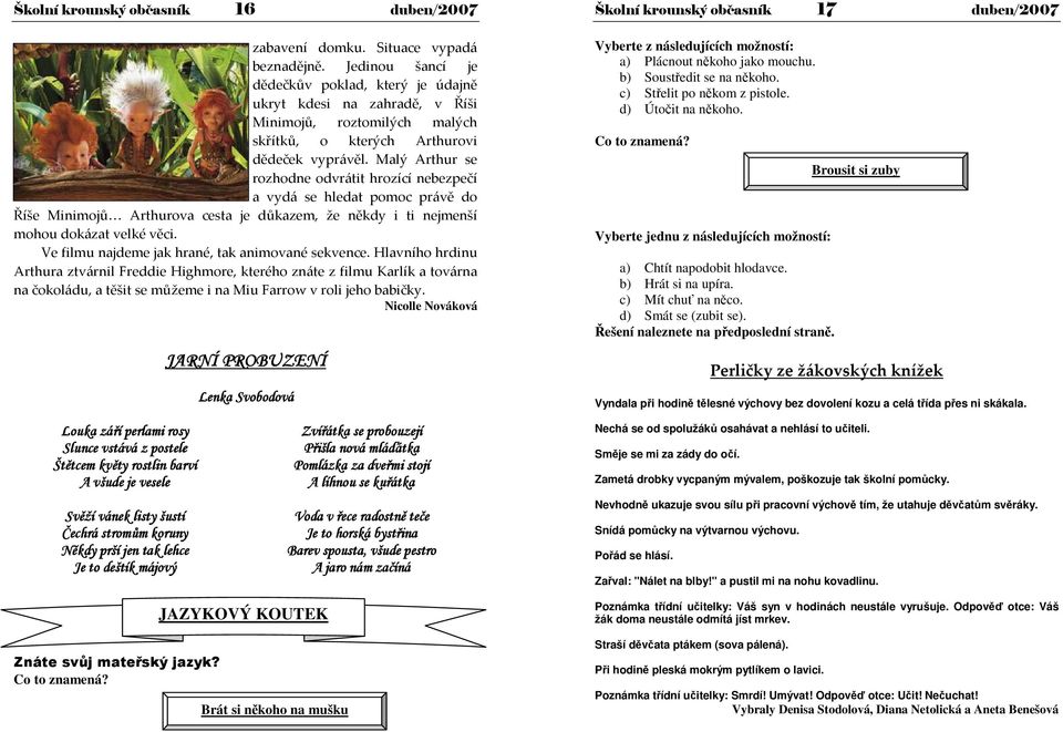 Malý Arthur se rozhodne odvrátit hrozící nebezpečí a vydá se hledat pomoc právě do Říše Minimojů Arthurova cesta je důkazem, že někdy i ti nejmenší mohou dokázat velké věci.