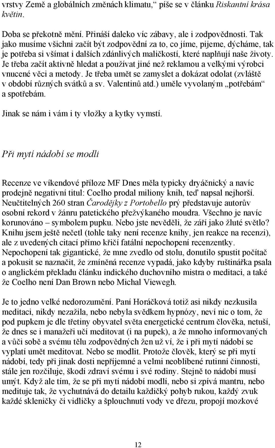 Je t eba za ít aktivn hledat a používat jiné než reklamou a velkými výrobci vnucené v ci a metody. Je t eba um t se zamyslet a dokázat odolat (zvlášt v období r zných svátk a sv. Valentin atd.