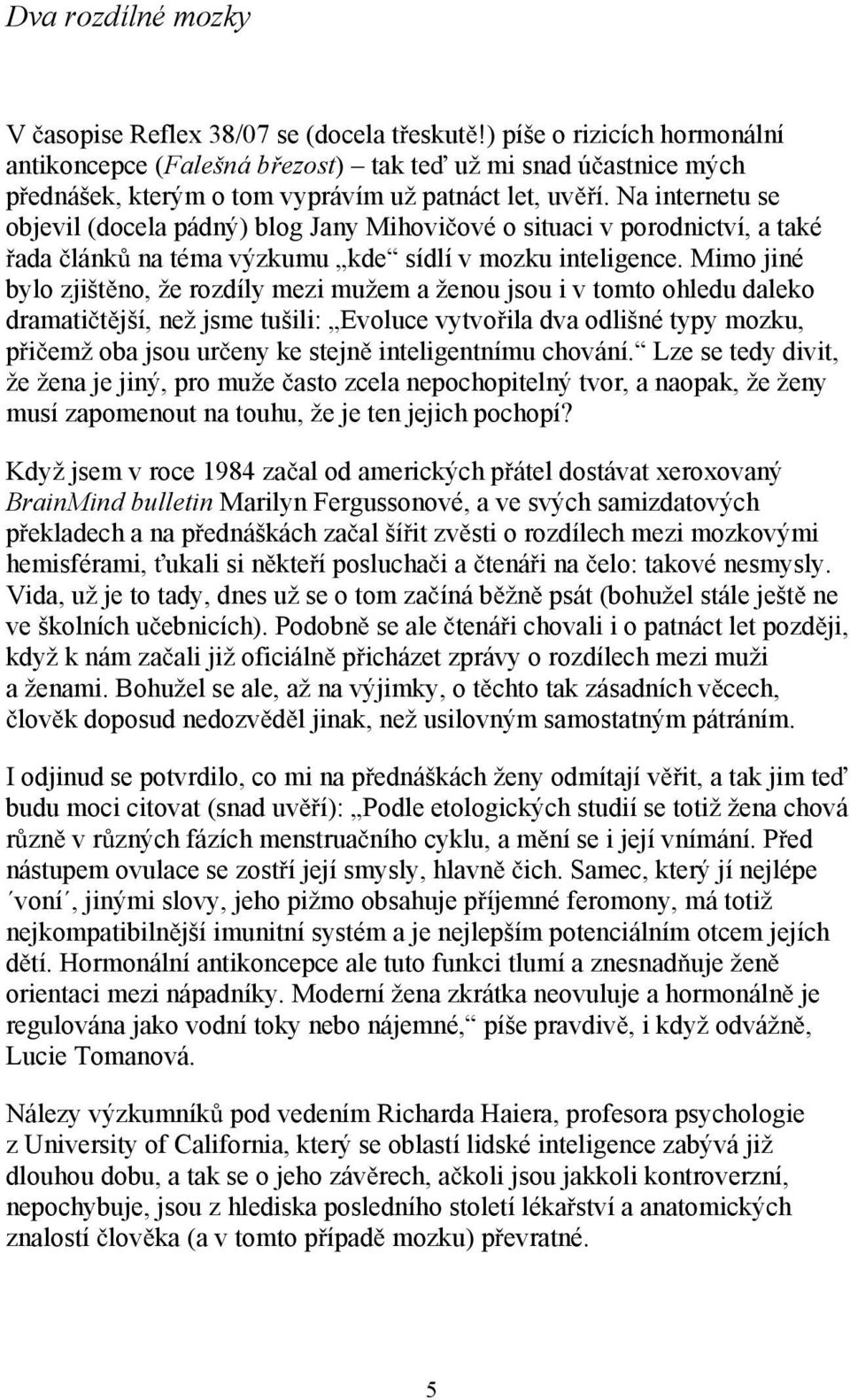 Na internetu se objevil (docela pádný) blog Jany Mihovi ové o situaci v porodnictví, a také ada lánk na téma výzkumu kde sídlí v mozku inteligence.