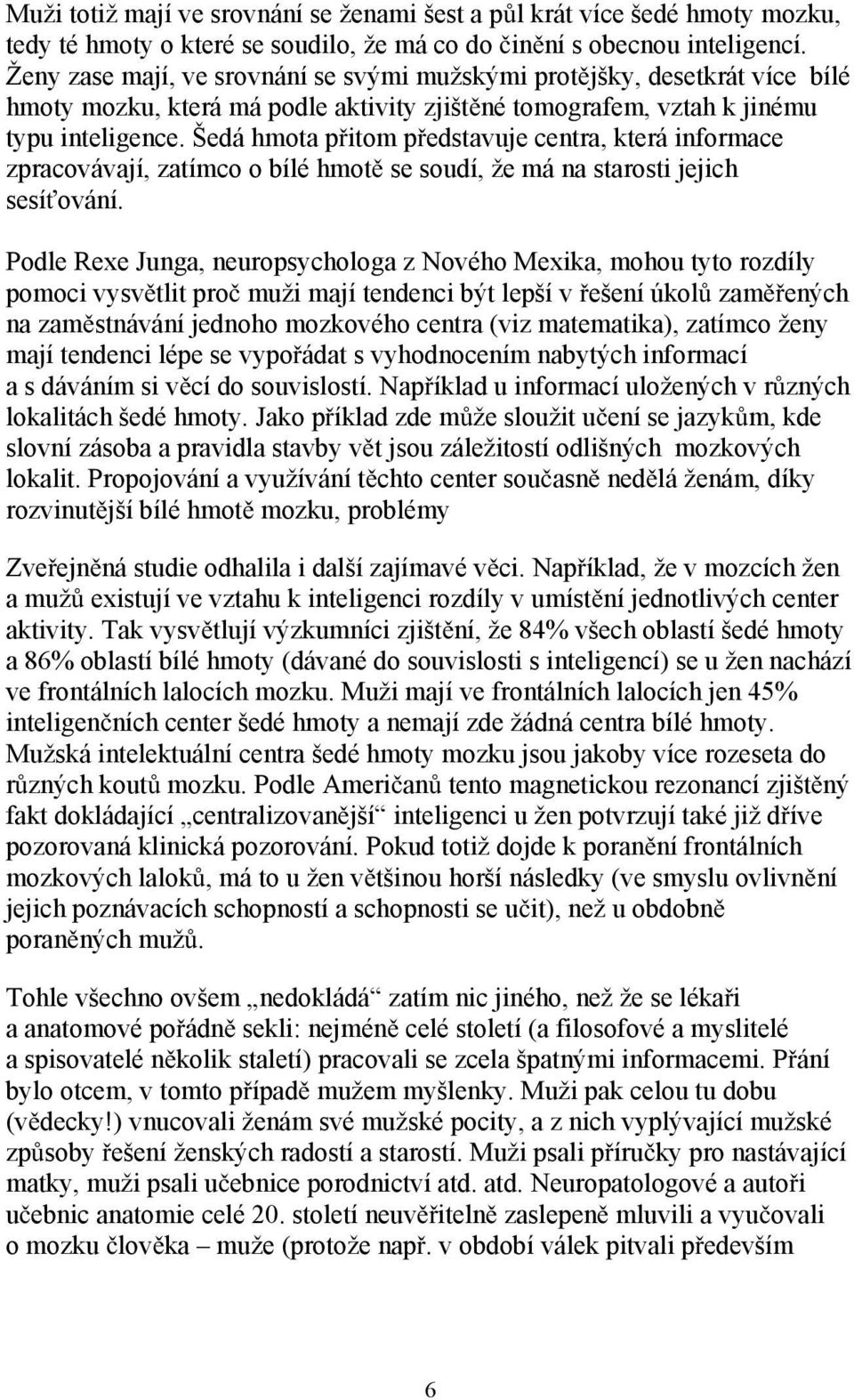 Šedá hmota p itom p edstavuje centra, která informace zpracovávají, zatímco o bílé hmot se soudí, že má na starosti jejich sesí ování.