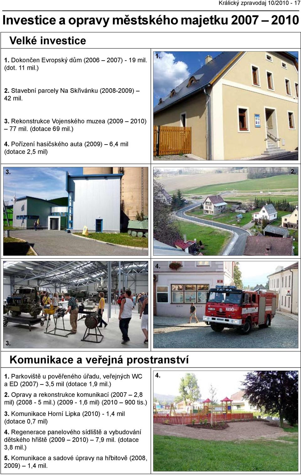 Parkoviště u pověřeného úřadu, veřejných WC a ED (2007) 3,5 mil (dotace 1,9 mil.) 2. Opravy a rekonstrukce komunikací (2007 2,8 mil) (2008-5 mil.) (2009-1,6 mil) (2010 900 tis.) 3. Komunikace Horní Lipka (2010) - 1,4 mil (dotace 0,7 mil) 4.