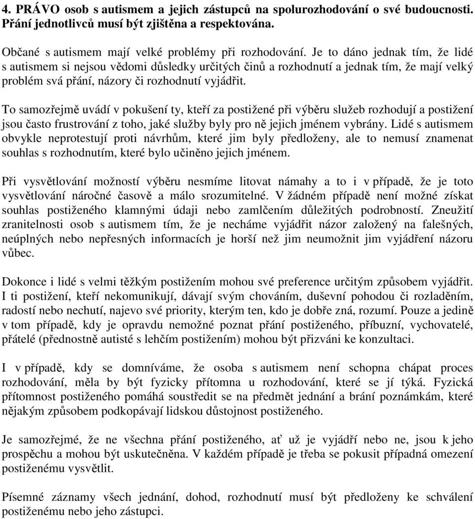 To samozřejmě uvádí v pokušení ty, kteří za postižené při výběru služeb rozhodují a postižení jsou často frustrování z toho, jaké služby byly pro ně jejich jménem vybrány.