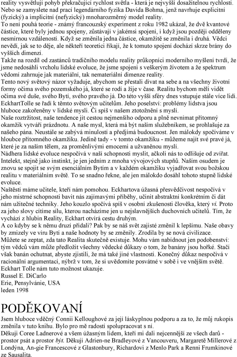 To není pouhá teorie - známý francouzský experiment z roku 1982 ukázal, že dvě kvantové částice, které byly jednou spojeny, zůstávají v jakémsi spojení, i když jsou později odděleny nesmírnou