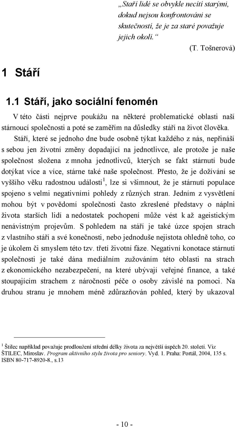 Stáří, které se jednoho dne bude osobně týkat každého z nás, nepřináší s sebou jen životní změny dopadající na jednotlivce, ale protože je naše společnost složena z mnoha jednotlivců, kterých se fakt