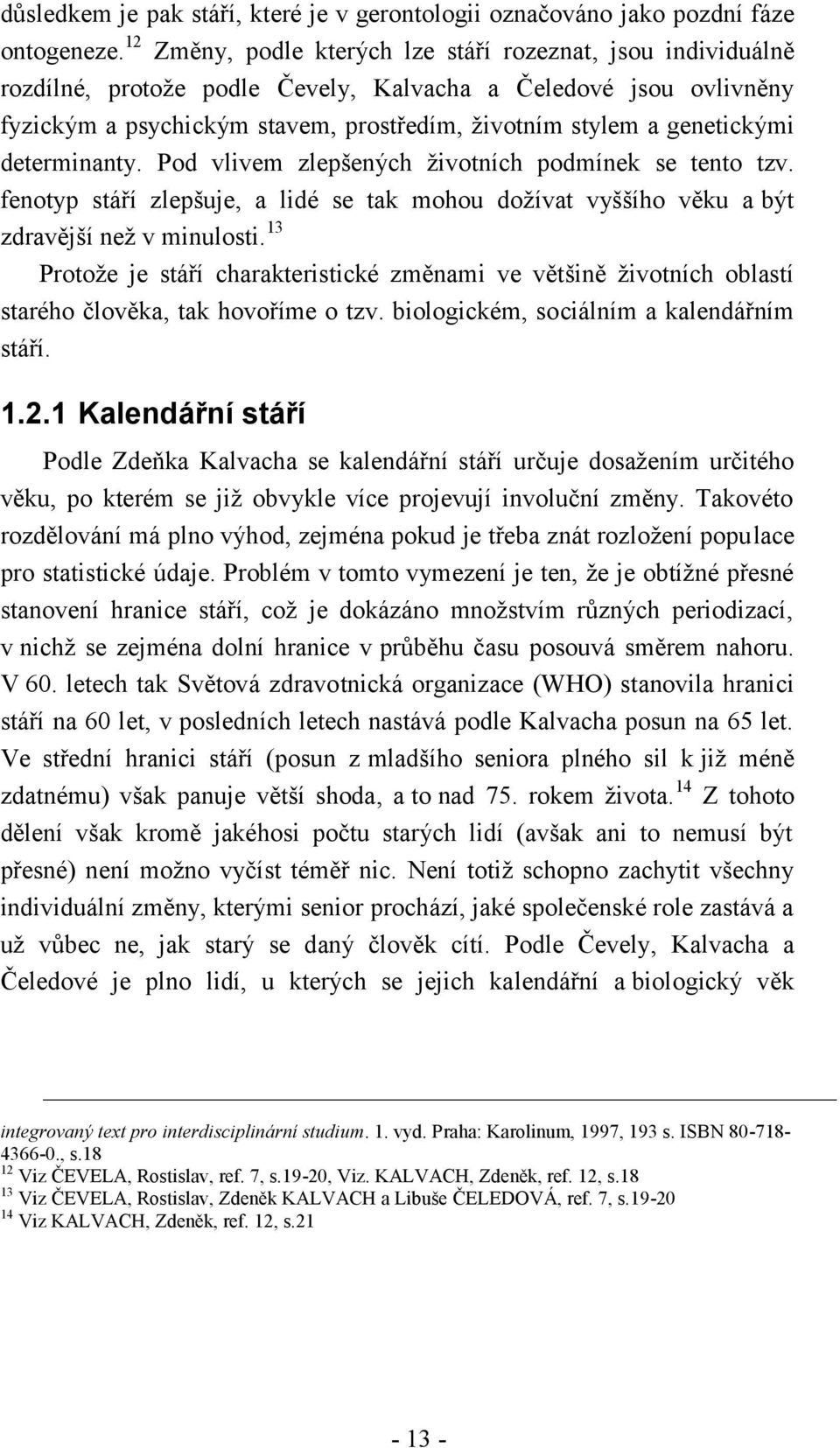 genetickými determinanty. Pod vlivem zlepšených životních podmínek se tento tzv. fenotyp stáří zlepšuje, a lidé se tak mohou dožívat vyššího věku a být zdravější než v minulosti.