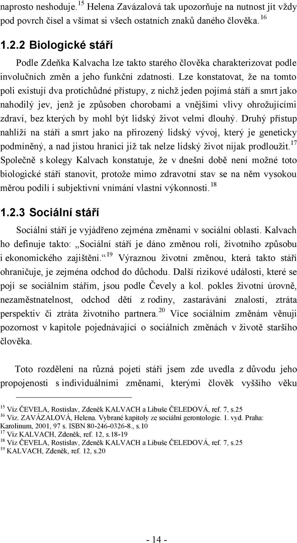 Lze konstatovat, že na tomto poli existují dva protichůdné přístupy, z nichž jeden pojímá stáří a smrt jako nahodilý jev, jenž je způsoben chorobami a vnějšími vlivy ohrožujícími zdraví, bez kterých