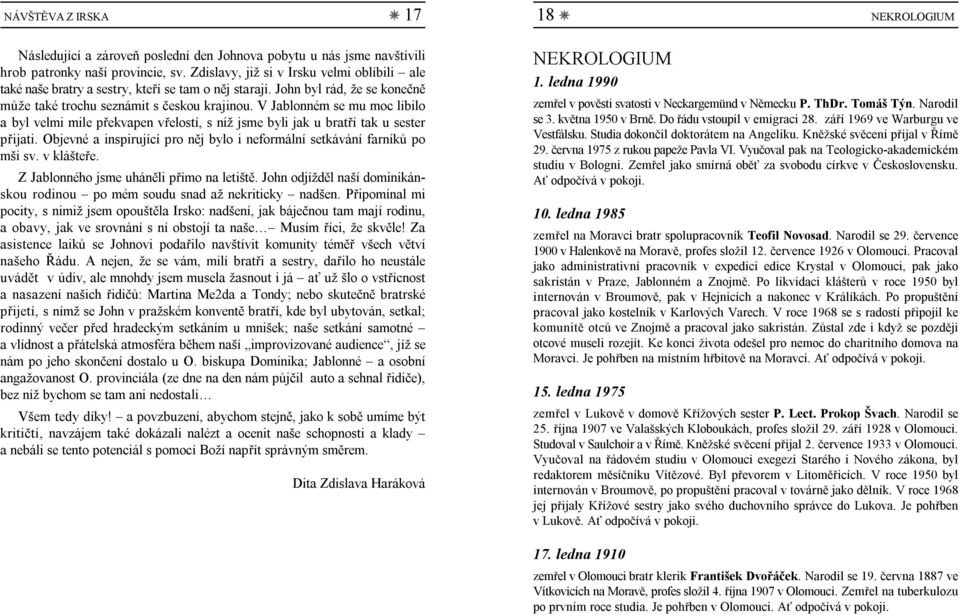 V Jablonném se mu moc líbilo a byl velmi mile překvapen vřelostí, s níž jsme byli jak u bratří tak u sester přijati. Objevné a inspirující pro něj bylo i neformální setkávání farníků po mši sv.