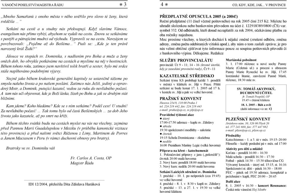 Vypravili se na cestu. Navzájem se povzbuzovali: Pojďme až do Betléma Ptali se: Kde je ten právě narozený král Židů? Jdouce ve stopách sv.