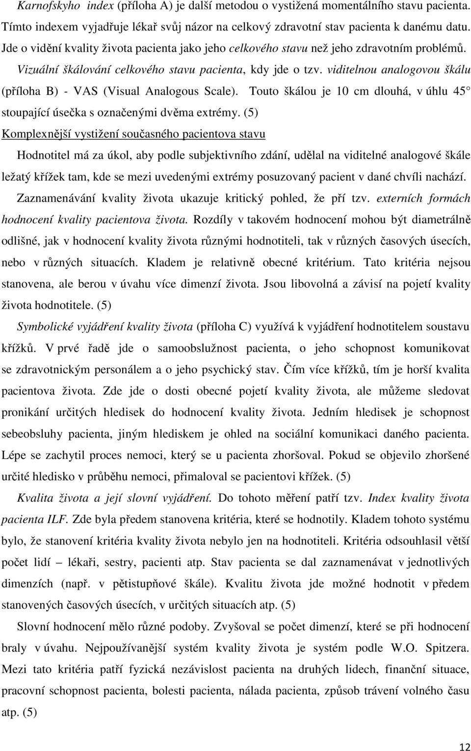 viditelnou analogovou škálu (příloha B) - VAS (Visual Analogous Scale). Touto škálou je 10 cm dlouhá, v úhlu 45 stoupající úsečka s označenými dvěma extrémy.