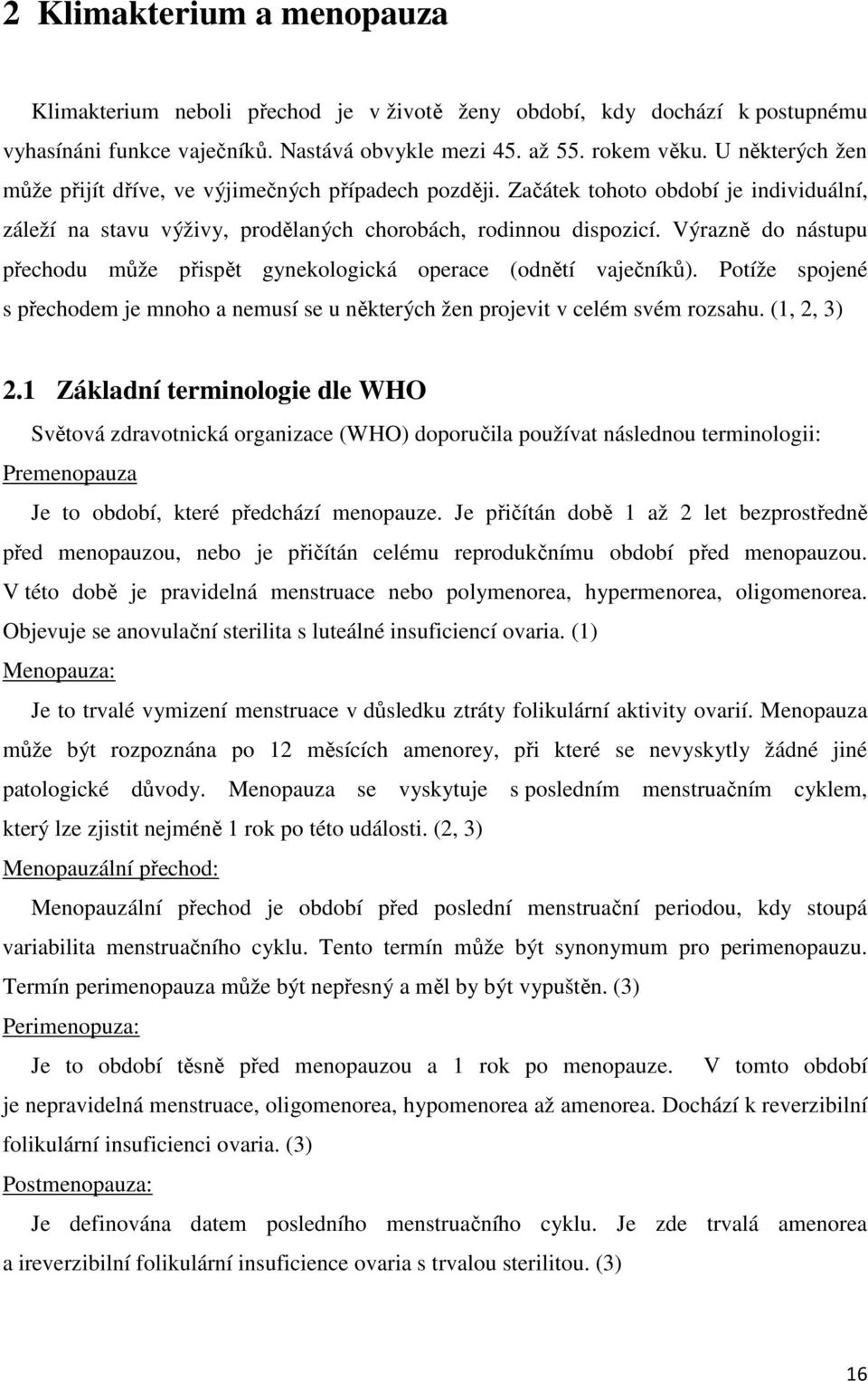 Výrazně do nástupu přechodu může přispět gynekologická operace (odnětí vaječníků). Potíže spojené s přechodem je mnoho a nemusí se u některých žen projevit v celém svém rozsahu. (1, 2, 3) 2.