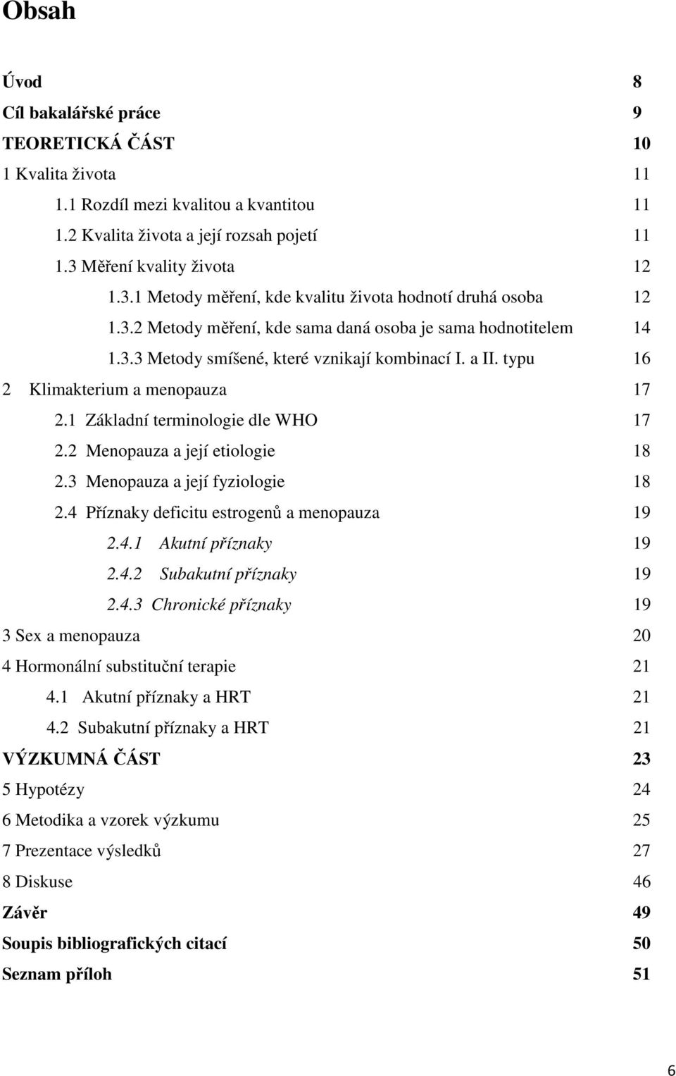 a II. typu 16 2 Klimakterium a menopauza 17 2.1 Základní terminologie dle WHO 17 2.2 Menopauza a její etiologie 18 2.3 Menopauza a její fyziologie 18 2.4 Příznaky deficitu estrogenů a menopauza 19 2.