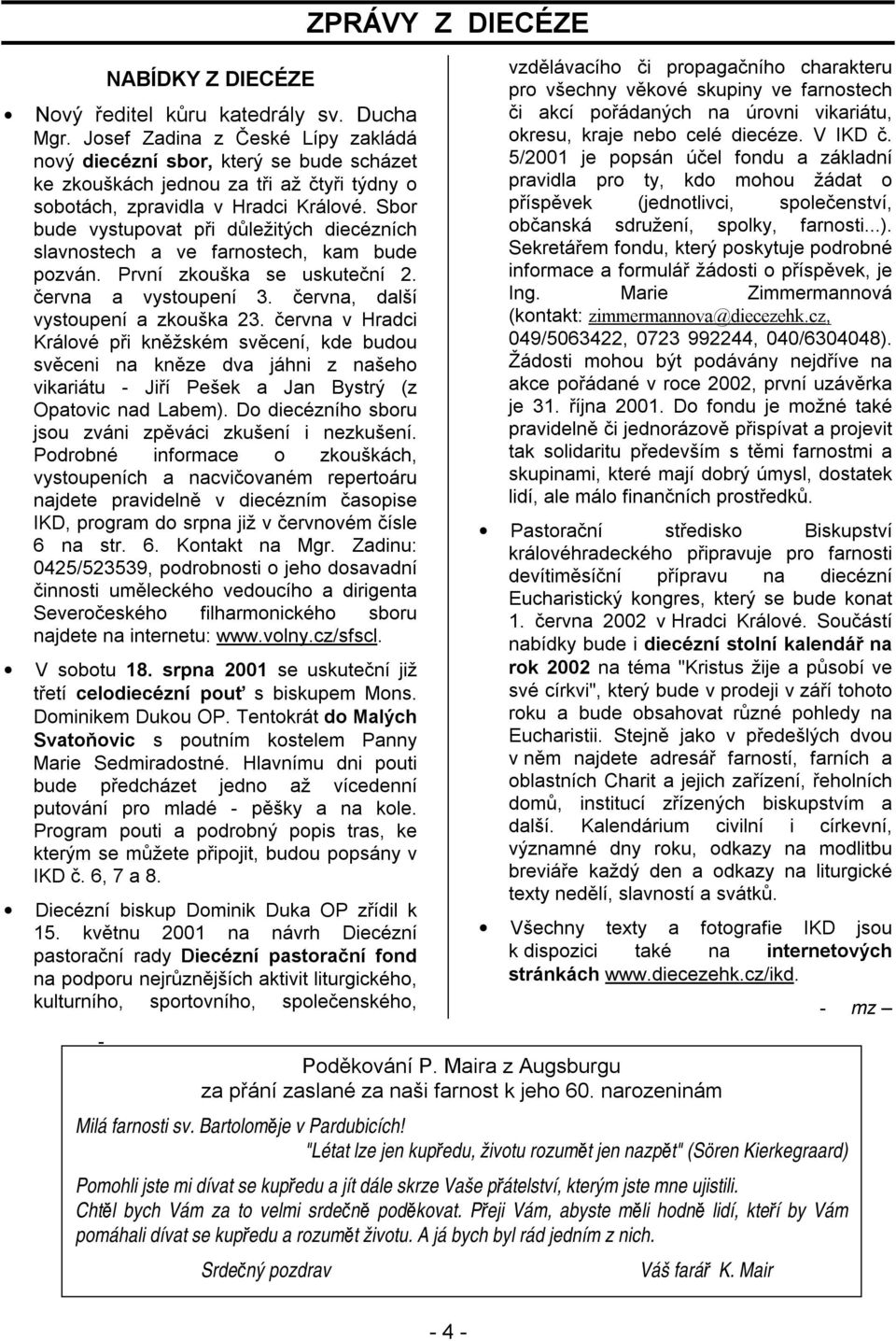 Sbor bude vystupovat při důležitých diecézních slavnostech a ve farnostech, kam bude pozván. První zkouška se uskuteční 2. června a vystoupení 3. června, další vystoupení a zkouška 23.