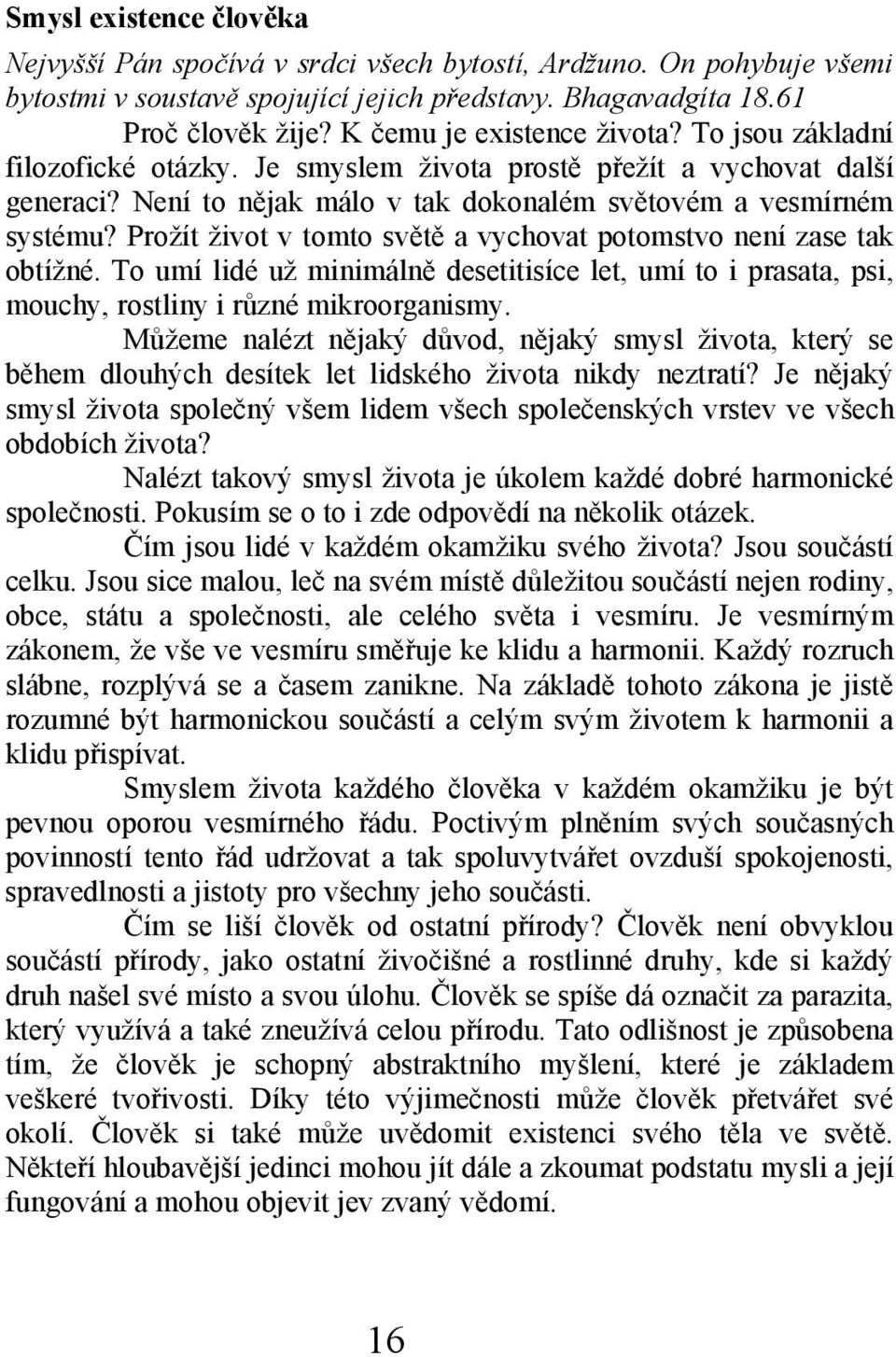 Prožít život v tomto světě a vychovat potomstvo není zase tak obtížné. To umí lidé už minimálně desetitisíce let, umí to i prasata, psi, mouchy, rostliny i různé mikroorganismy.