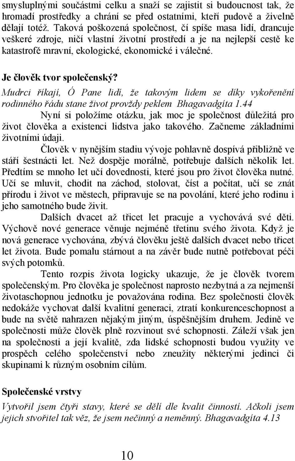 Je člověk tvor společenský? Mudrci říkají, Ó Pane lidí, že takovým lidem se díky vykořenění rodinného řádu stane život provždy peklem Bhagavadgíta 1.