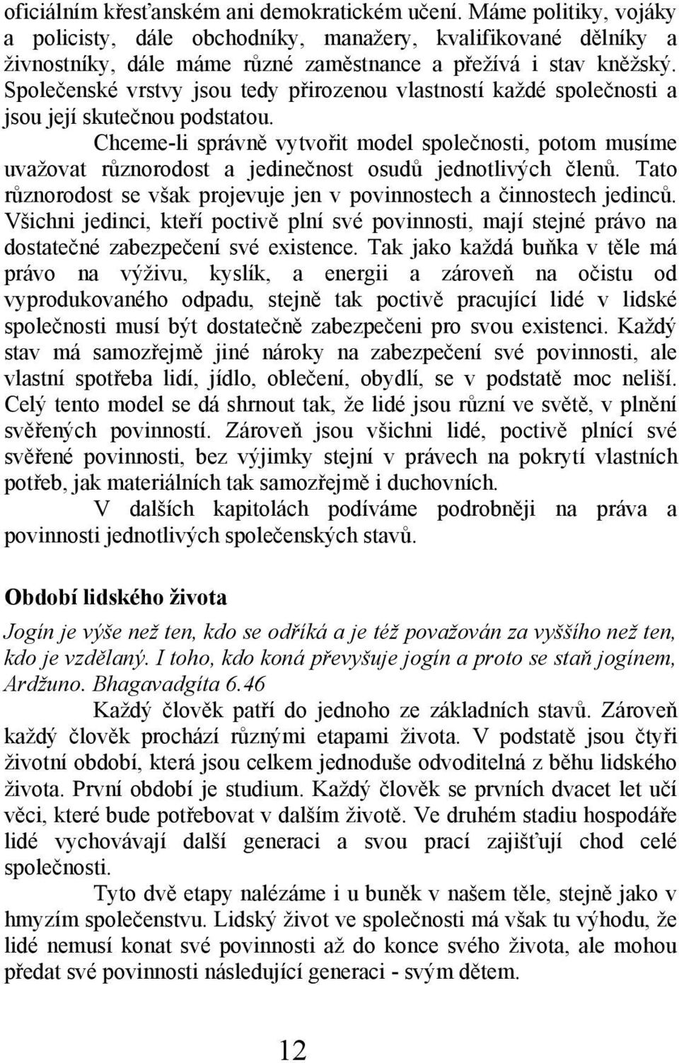 Chceme-li správně vytvořit model společnosti, potom musíme uvažovat různorodost a jedinečnost osudů jednotlivých členů. Tato různorodost se však projevuje jen v povinnostech a činnostech jedinců.